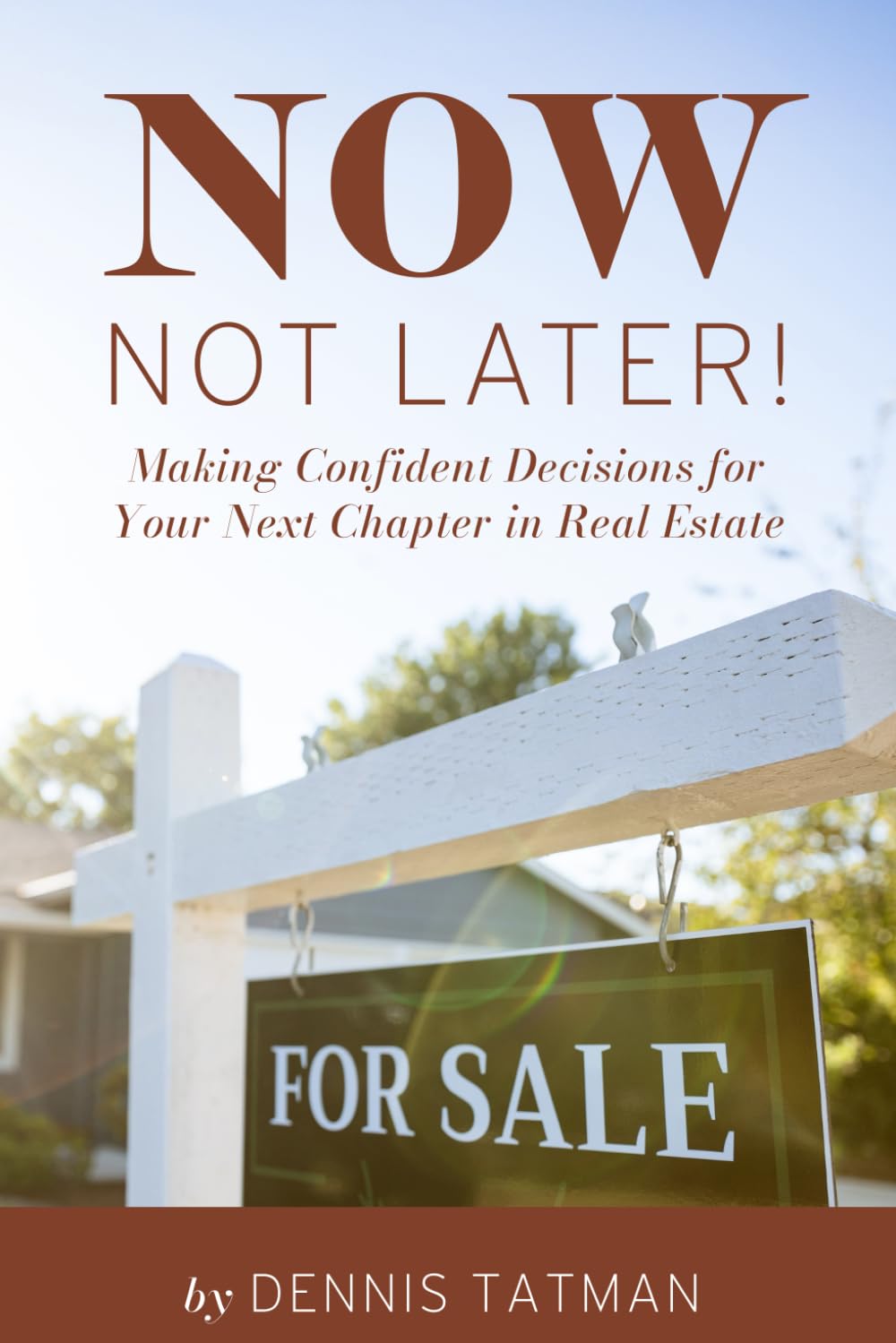 Now, Not Later! Making Confident Decisions for Your Next Chapter in Real Estate, by Dennis Tatman